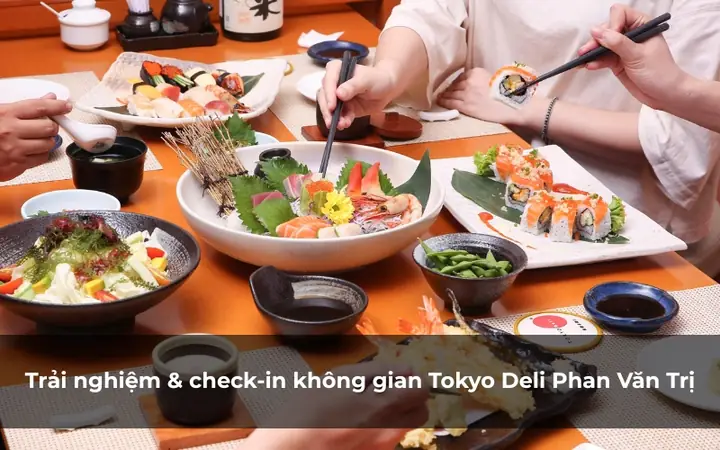 Review Chi Tiết Tokyo Deli Phan Văn Trị: Không Gian Nhật Bản Và Ẩm Thực Đáng Để Trải Nghiệm Tại Gò Vấp