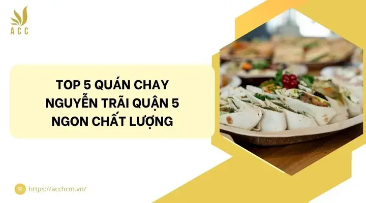 Top 5 Quán Chay Nguyễn Trãi Quận 5 Ngon, Chất Lượng, Đáng Thử