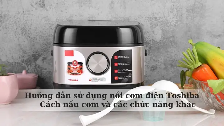 Cách Nấu Nhanh Nồi Cơm Điện Toshiba